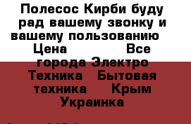 Полесос Кирби буду рад вашему звонку и вашему пользованию. › Цена ­ 45 000 - Все города Электро-Техника » Бытовая техника   . Крым,Украинка